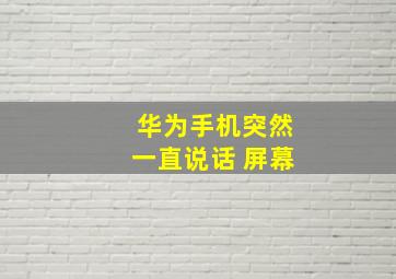 华为手机突然一直说话 屏幕